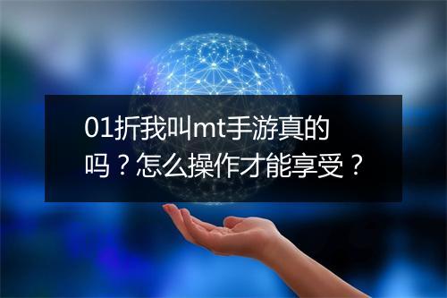 01折我叫mt手游真的吗？怎么操作才能享受？