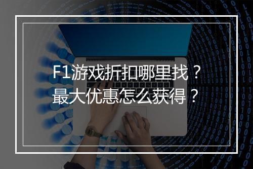 F1游戏折扣哪里找？最大优惠怎么获得？