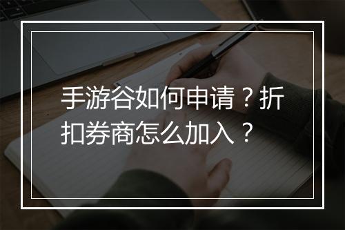 手游谷如何申请？折扣券商怎么加入？