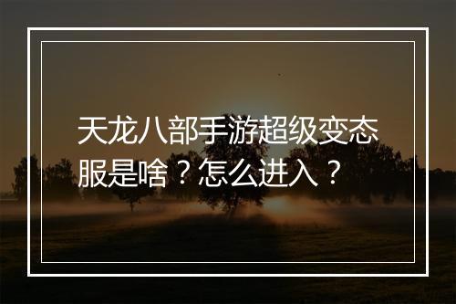 天龙八部手游超级变态服是啥?怎么进入?
