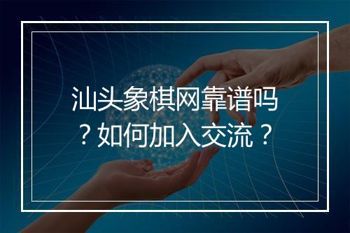 汕头象棋网靠谱吗？如何加入交流？