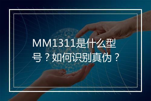 MM1311是什么型号?如何识别真伪?