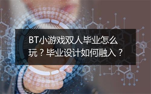 BT小游戏双人毕业怎么玩？毕业设计如何融入？