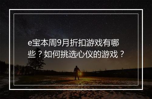 e宝本周9月折扣游戏有哪些？如何挑选心仪的游戏？