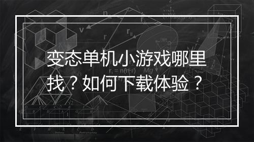 变态单机小游戏哪里找？如何下载体验？