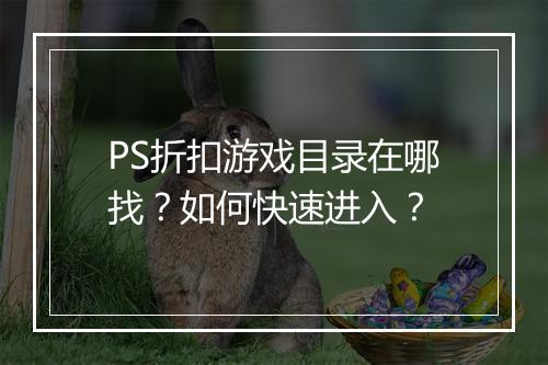 PS折扣游戏目录在哪找？如何快速进入？