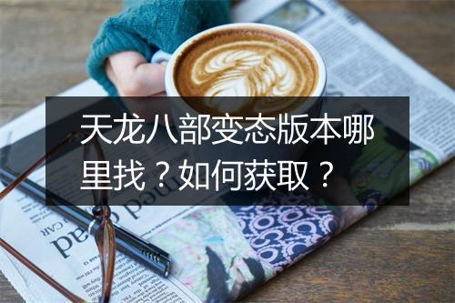天龙八部变态版本哪里找？如何获取？