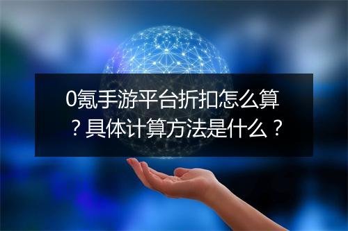 0氪手游平台折扣怎么算?具体计算方法是什么?