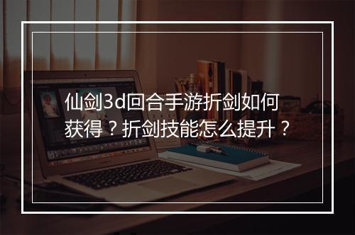 仙剑3d回合手游折剑如何获得？折剑技能怎么提升？