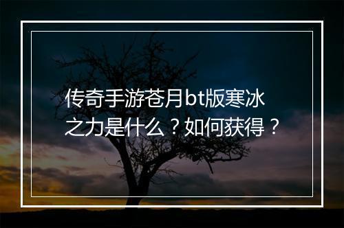 传奇手游苍月bt版寒冰之力是什么？如何获得？