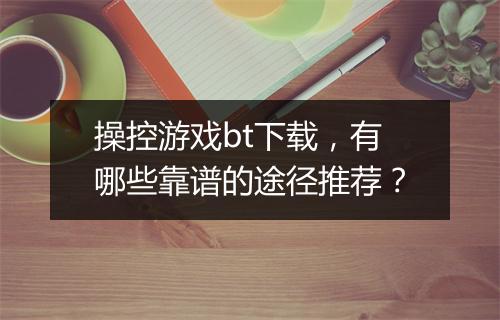 操控游戏bt下载，有哪些靠谱的途径推荐？