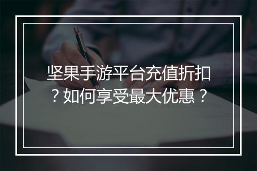 坚果手游平台充值折扣?如何享受最大优惠?