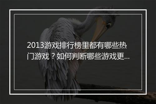2013游戏排行榜里都有哪些热门游戏?如何判断哪些游戏更受欢迎?