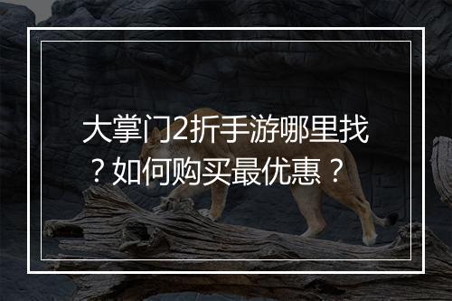 大掌门2折手游哪里找？如何购买最优惠？