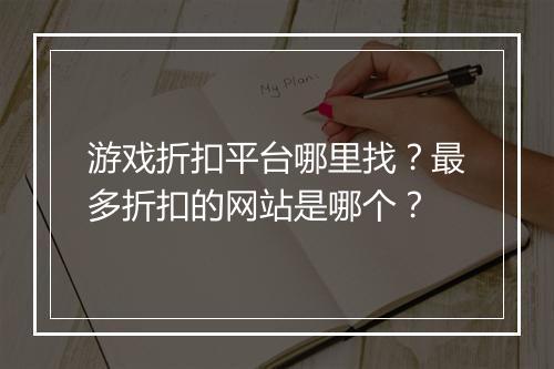 游戏折扣平台哪里找?最多折扣的网站是哪个?