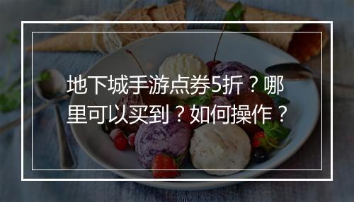 地下城手游点券5折?哪里可以买到?如何操作?