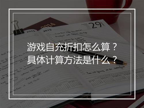 游戏自充折扣怎么算?具体计算方法是什么?