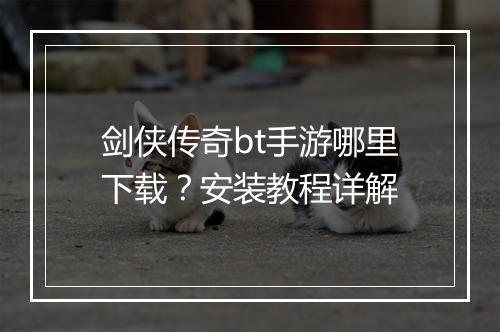 剑侠传奇bt手游哪里下载？安装教程详解