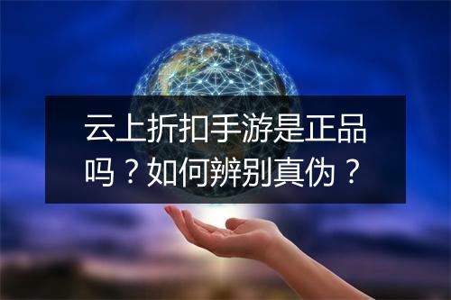 云上折扣手游是正品吗？如何辨别真伪？