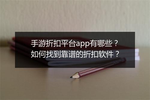 手游折扣平台app有哪些？如何找到靠谱的折扣软件？