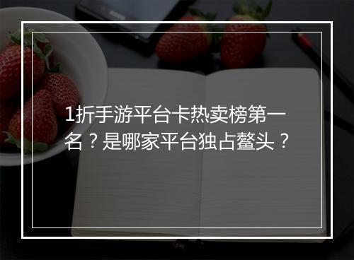 1折手游平台卡热卖榜第一名？是哪家平台独占鳌头？