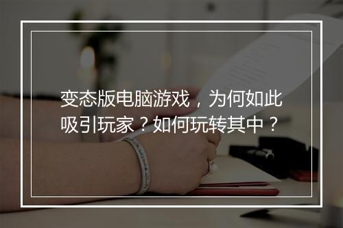 变态版电脑游戏,为何如此吸引玩家?如何玩转其中?