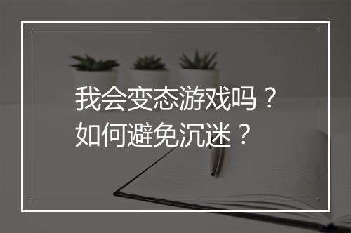 我会变态游戏吗？如何避免沉迷？