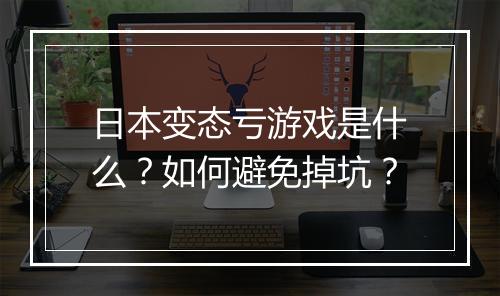 日本变态亏游戏是什么？如何避免掉坑？