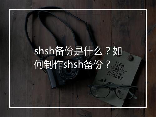 shsh备份是什么？如何制作shsh备份？