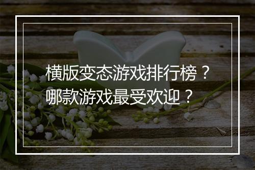 横版变态游戏排行榜？哪款游戏最受欢迎？