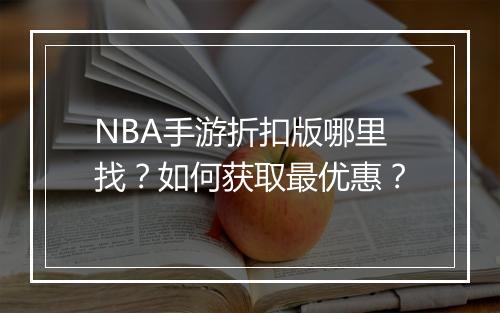 NBA手游折扣版哪里找？如何获取最优惠？