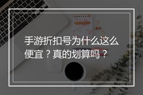 手游折扣号为什么这么便宜?真的划算吗?
