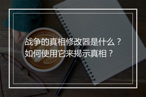 战争的真相修改器是什么?如何使用它来揭示真相?