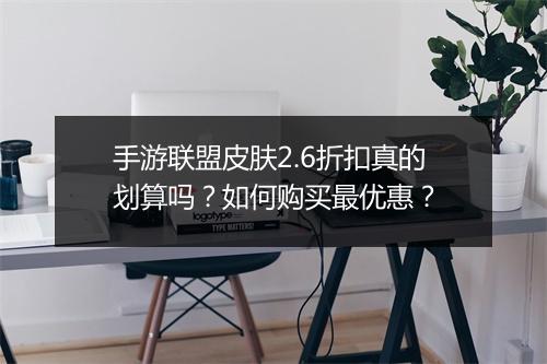 手游联盟皮肤2.6折扣真的划算吗？如何购买最优惠？