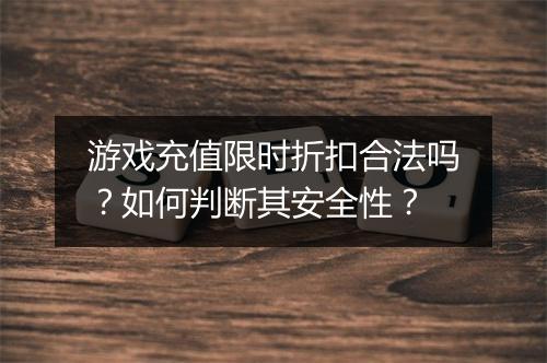 游戏充值限时折扣合法吗？如何判断其安全性？