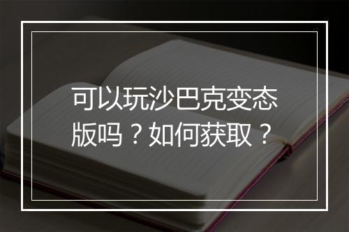可以玩沙巴克变态版吗？如何获取？