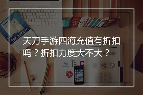 天刀手游四海充值有折扣吗?折扣力度大不大?