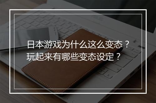 日本游戏为什么这么变态?玩起来有哪些变态设定?