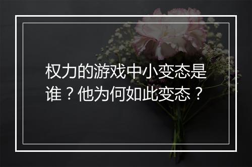 权力的游戏中小变态是谁?他为何如此变态?