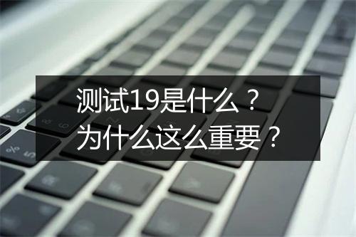 测试19是什么?为什么这么重要?