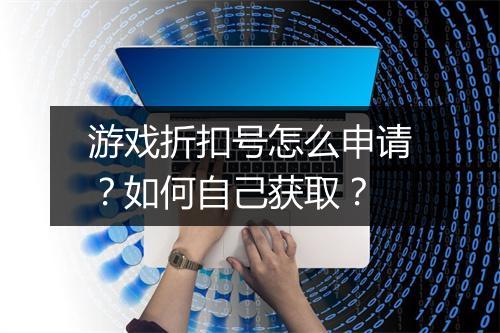 游戏折扣号怎么申请？如何自己获取？
