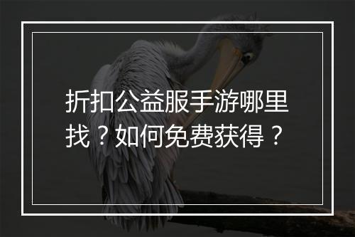 折扣公益服手游哪里找？如何免费获得？