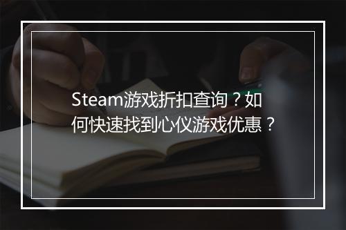 Steam游戏折扣查询?如何快速找到心仪游戏优惠?
