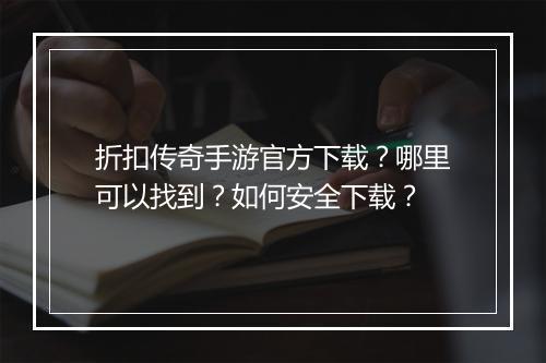 折扣传奇手游官方下载？哪里可以找到？如何安全下载？