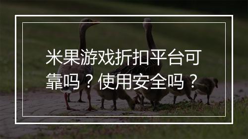 米果游戏折扣平台可靠吗？使用安全吗？