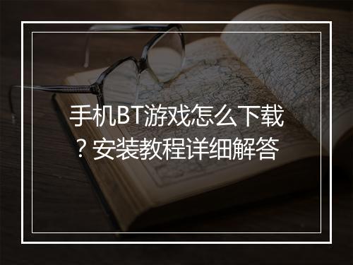 手机BT游戏怎么下载?安装教程详细解答