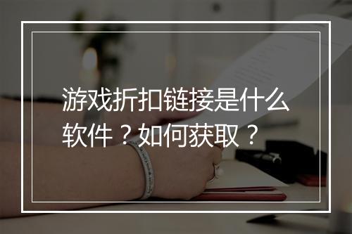游戏折扣链接是什么软件？如何获取？