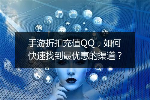 手游折扣充值QQ，如何快速找到最优惠的渠道？