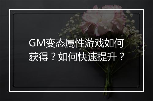 GM变态属性游戏如何获得？如何快速提升？