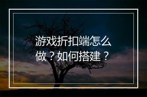 游戏折扣端怎么做？如何搭建？
